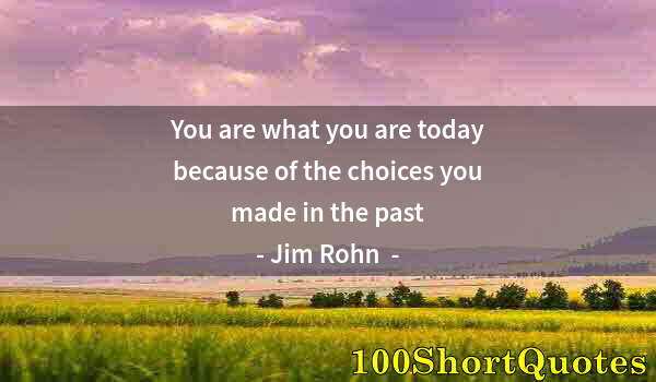 Quote by Albert Einstein: You are what you are today because of the choices you made in the past