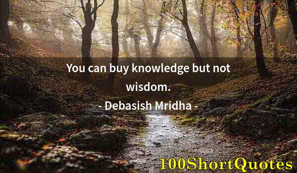 Quote by Albert Einstein: You can buy knowledge but not wisdom.