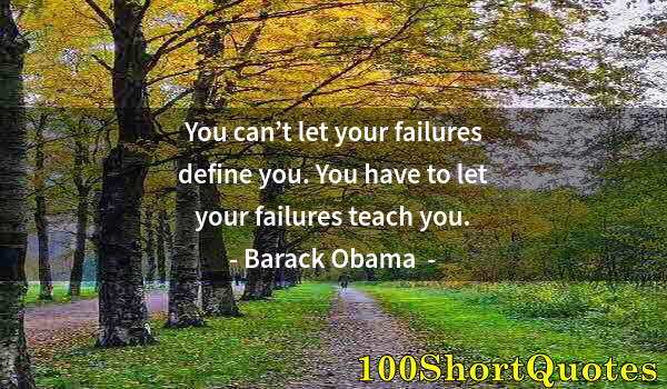 Quote by Albert Einstein: You can’t let your failures define you. You have to let your failures teach you.