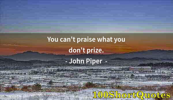 Quote by Albert Einstein: You can't praise what you don't prize.