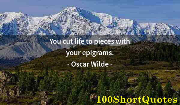 Quote by Albert Einstein: You cut life to pieces with your epigrams.