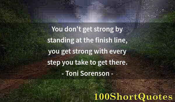 Quote by Albert Einstein: You don't get strong by standing at the finish line, you get strong with every step you take to get ...