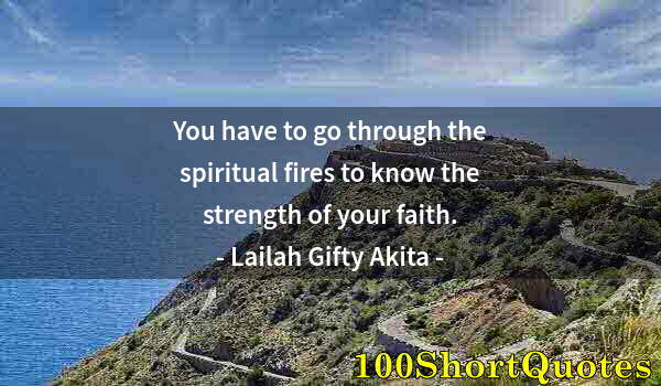 Quote by Albert Einstein: You have to go through the spiritual fires to know the strength of your faith.