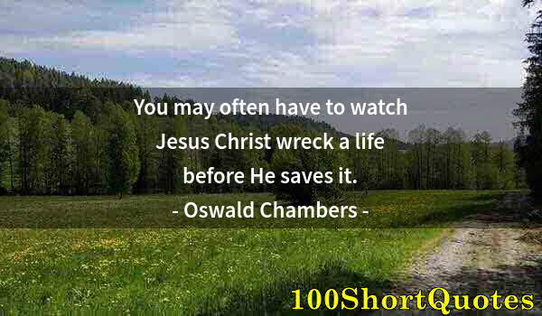 Quote by Albert Einstein: You may often have to watch Jesus Christ wreck a life before He saves it.