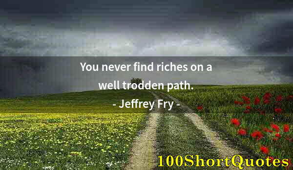 Quote by Albert Einstein: You never find riches on a well trodden path.