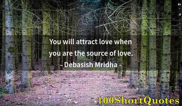 Quote by Albert Einstein: You will attract love when you are the source of love.