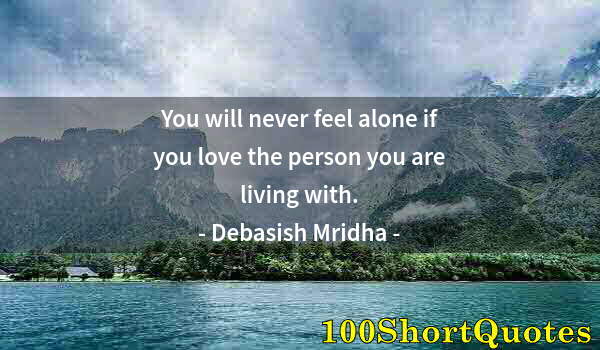 Quote by Albert Einstein: You will never feel alone if you love the person you are living with.