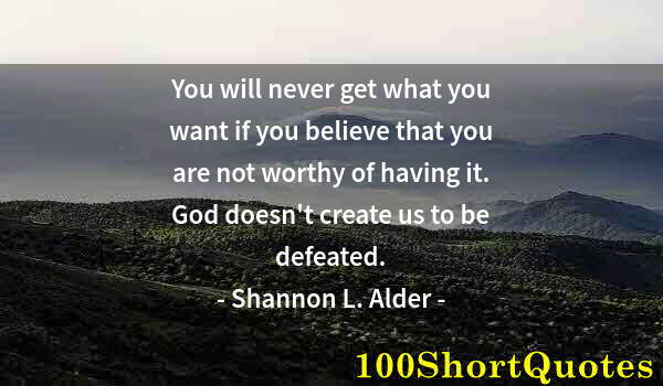 Quote by Albert Einstein: You will never get what you want if you believe that you are not worthy of having it. God doesn't cr...