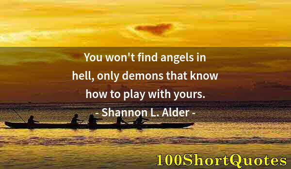 Quote by Albert Einstein: You won't find angels in hell, only demons that know how to play with yours.