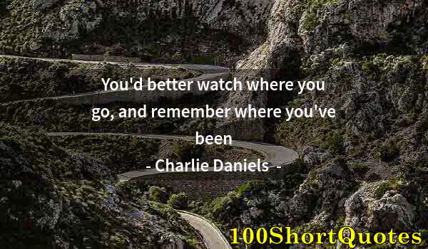 Quote by Albert Einstein: You'd better watch where you go, and remember where you've been