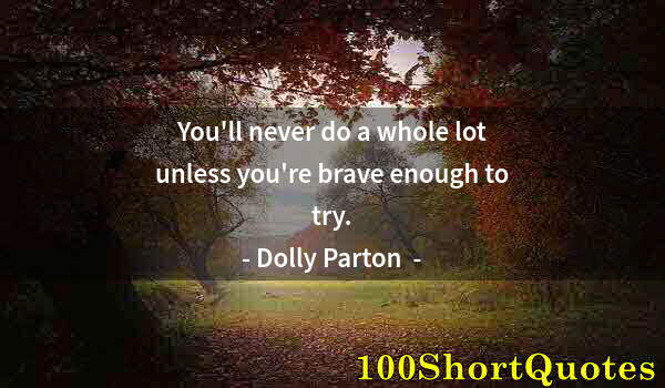 Quote by Albert Einstein: You'll never do a whole lot unless you're brave enough to try.