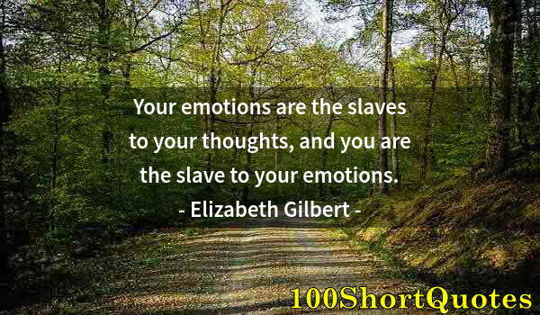 Quote by Albert Einstein: Your emotions are the slaves to your thoughts, and you are the slave to your emotions.