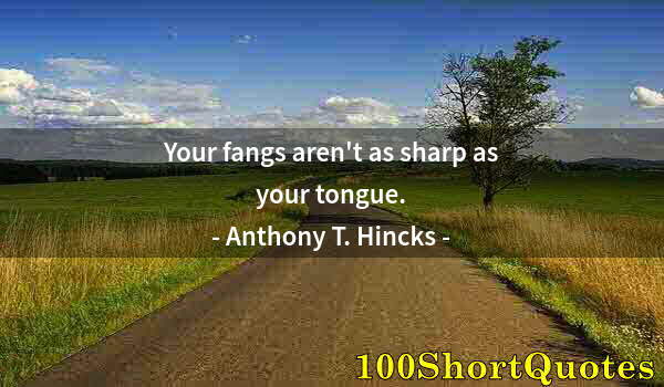 Quote by Albert Einstein: Your fangs aren't as sharp as your tongue.