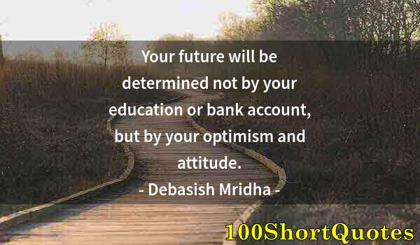 Quote by Albert Einstein: Your future will be determined not by your education or bank account, but by your optimism and attit...