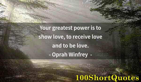 Quote by Albert Einstein: Your greatest power is to show love, to receive love and to be love.