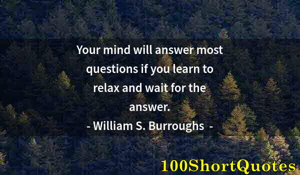 Quote by Albert Einstein: Your mind will answer most questions if you learn to relax and wait for the answer.