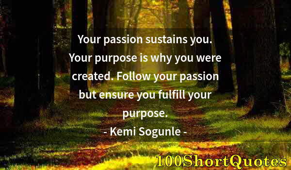 Quote by Albert Einstein: Your passion sustains you. Your purpose is why you were created. Follow your passion but ensure you ...