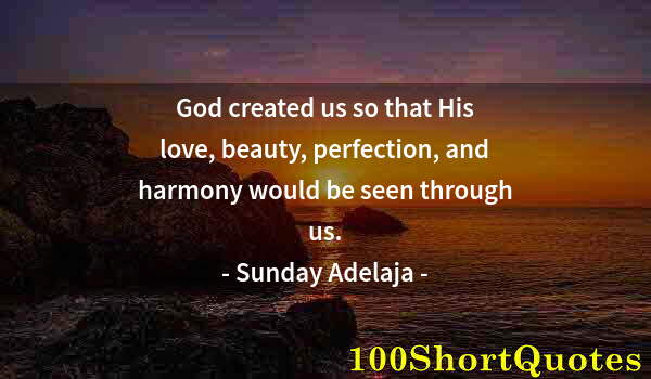 Quote by Albert Einstein: God created us so that His love, beauty, perfection, and harmony would be seen through us.