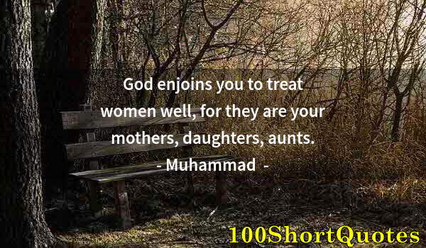 Quote by Albert Einstein: God enjoins you to treat women well, for they are your mothers, daughters, aunts.