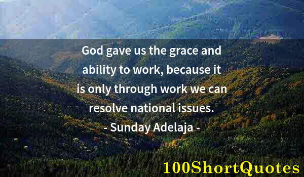 Quote by Albert Einstein: God gave us the grace and ability to work, because it is only through work we can resolve national i...