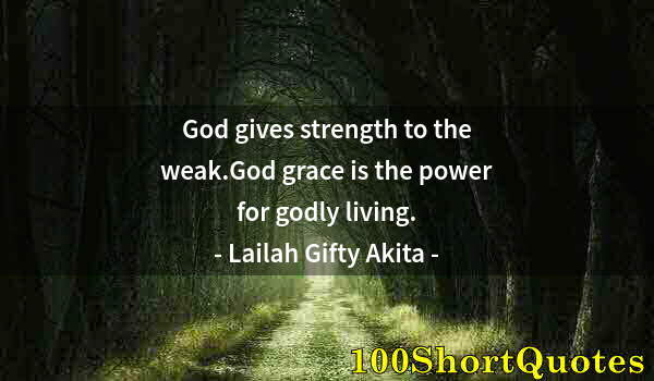 Quote by Albert Einstein: God gives strength to the weak.God grace is the power for godly living.