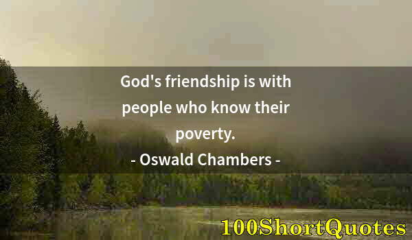 Quote by Albert Einstein: God's friendship is with people who know their poverty.