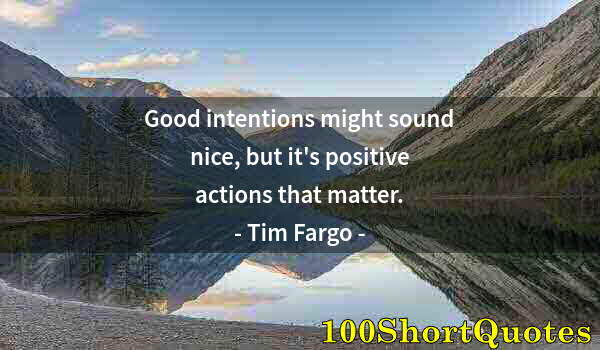 Quote by Albert Einstein: Good intentions might sound nice, but it's positive actions that matter.