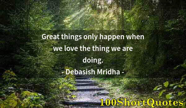 Quote by Albert Einstein: Great things only happen when we love the thing we are doing.