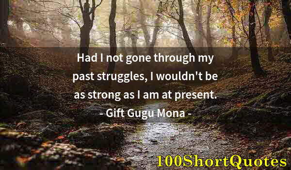 Quote by Albert Einstein: Had I not gone through my past struggles, I wouldn't be as strong as I am at present.