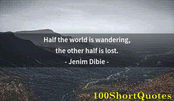 Quote by Albert Einstein: Half the world is wandering, the other half is lost.