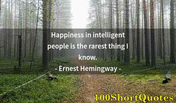 Quote by Albert Einstein: Happiness in intelligent people is the rarest thing I know.