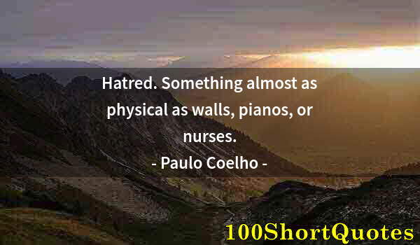 Quote by Albert Einstein: Hatred. Something almost as physical as walls, pianos, or nurses.