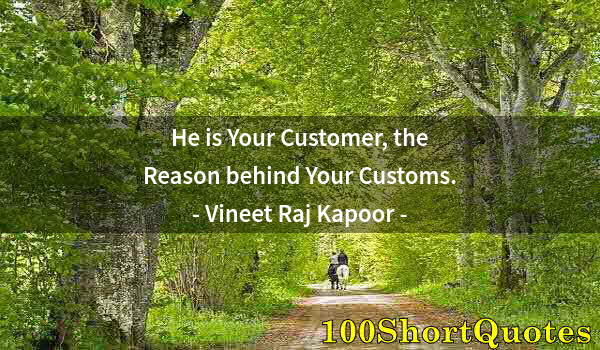 Quote by Albert Einstein: He is Your Customer, the Reason behind Your Customs.