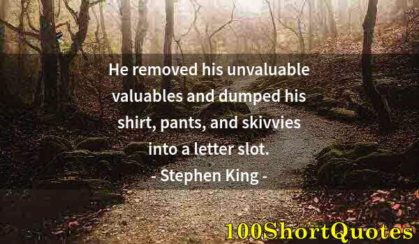 Quote by Albert Einstein: He removed his unvaluable valuables and dumped his shirt, pants, and skivvies into a letter slot.