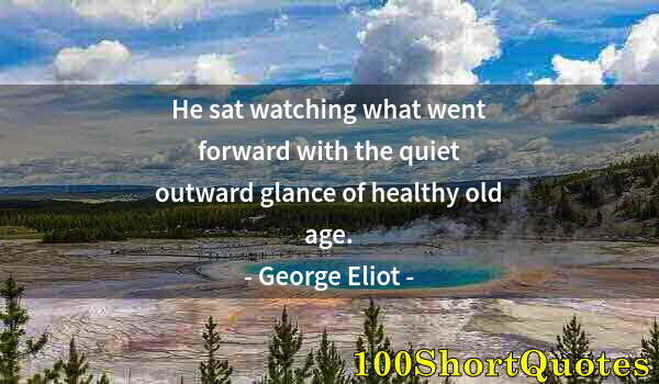 Quote by Albert Einstein: He sat watching what went forward with the quiet outward glance of healthy old age.