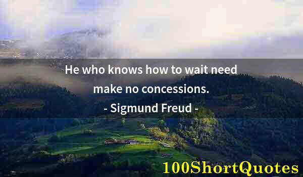 Quote by Albert Einstein: He who knows how to wait need make no concessions.