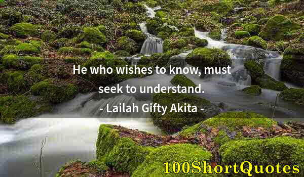 Quote by Albert Einstein: He who wishes to know, must seek to understand.