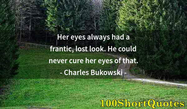 Quote by Albert Einstein: Her eyes always had a frantic, lost look. He could never cure her eyes of that.