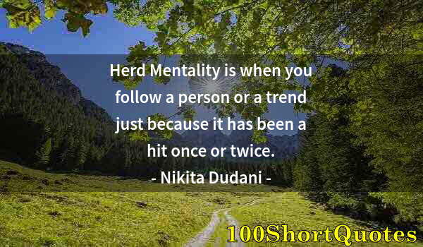 Quote by Albert Einstein: Herd Mentality is when you follow a person or a trend just because it has been a hit once or twice.