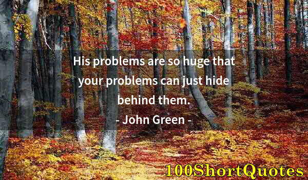 Quote by Albert Einstein: His problems are so huge that your problems can just hide behind them.