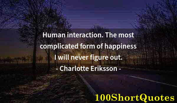 Quote by Albert Einstein: Human interaction. The most complicated form of happiness I will never figure out.