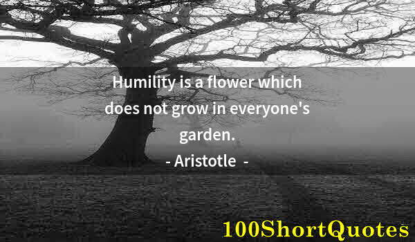 Quote by Albert Einstein: Humility is a flower which does not grow in everyone's garden.