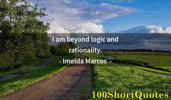 Quote by Albert Einstein: I am beyond logic and rationality.