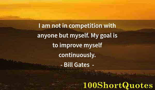 Quote by Albert Einstein: I am not in competition with anyone but myself. My goal is to improve myself continuously.