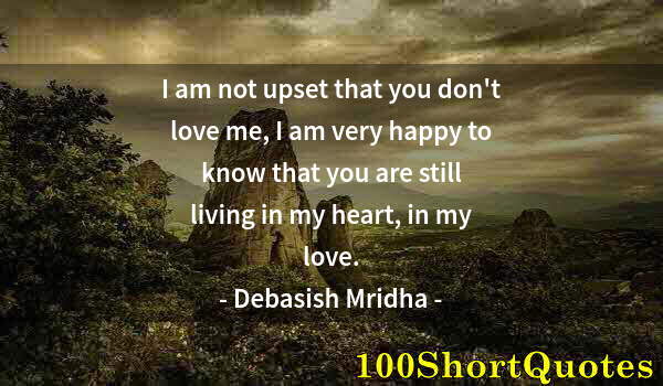 Quote by Albert Einstein: I am not upset that you don't love me, I am very happy to know that you are still living in my heart...