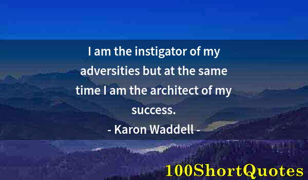 Quote by Albert Einstein: I am the instigator of my adversities but at the same time I am the architect of my success.