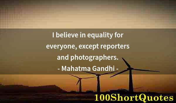 Quote by Albert Einstein: I believe in equality for everyone, except reporters and photographers.