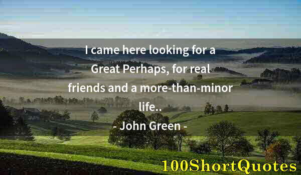 Quote by Albert Einstein: I came here looking for a Great Perhaps, for real friends and a more-than-minor life..