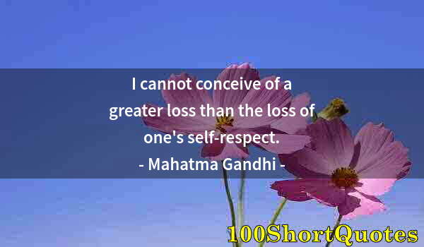 Quote by Albert Einstein: I cannot conceive of a greater loss than the loss of one's self-respect.