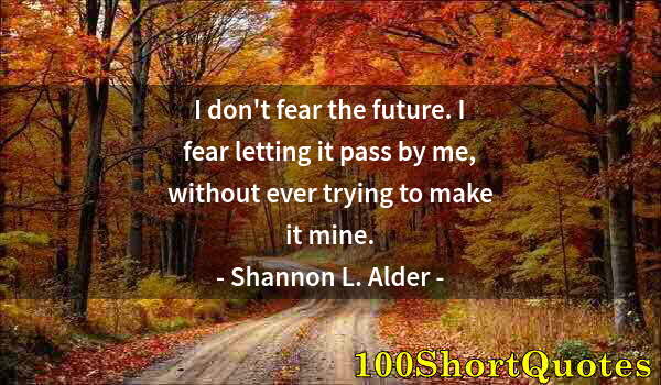 Quote by Albert Einstein: I don't fear the future. I fear letting it pass by me, without ever trying to make it mine.